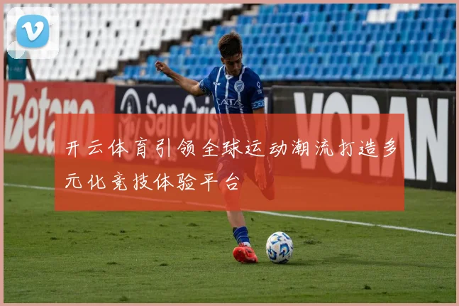 开云体育引领全球运动潮流打造多元化竞技体验平台