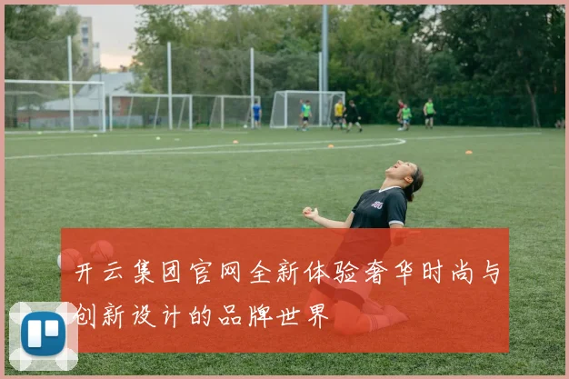 开云集团官网全新体验奢华时尚与创新设计的品牌世界